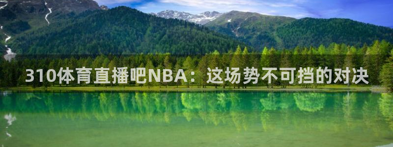 310体育直播吧NBA：这场势不可挡的对决