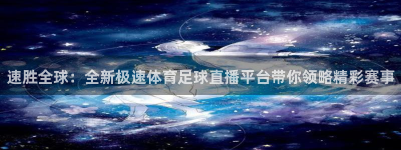 速胜全球：全新极速体育足球直播平台带你领略精彩赛事